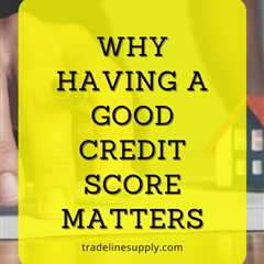 6 Reasons Why Having a Good Credit Score Matters