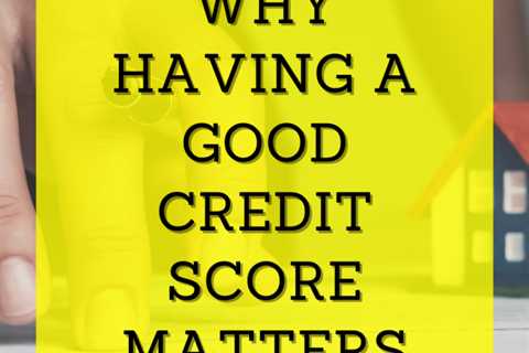 6 Reasons Why Having a Good Credit Score Matters