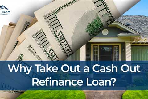 Why Take Out a Cash Out Refinance Loan?